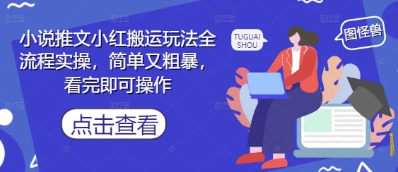 小说推文小红搬运玩法全流程实操，简单又粗暴，看完即可操作-大兵轻创资源库