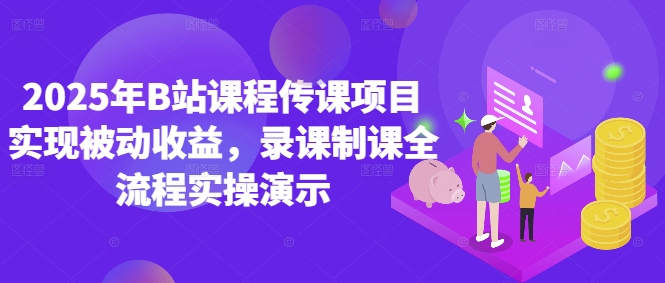 2025年B站课程传课项目实现被动收益，录课制课全流程实操演示-大兵轻创资源库