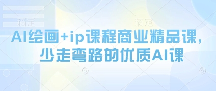 AI绘画+ip课程商业精品课，少走弯路的优质AI课-大兵轻创资源库