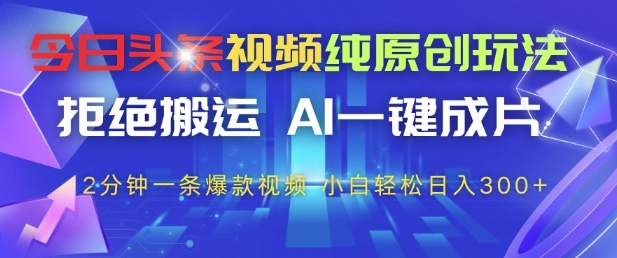 今日头条视频纯原创玩法，拒绝搬运，AI一键成片， 2分钟一条爆款视频，小白也能轻松日入3张+【揭秘】-大兵轻创资源库