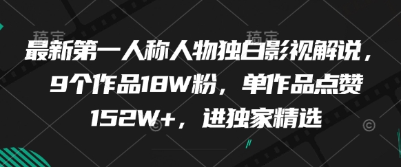 最新第一人称人物独白影视解说，9个作品18W粉，单作品点赞152W+，进独家精选-大兵轻创资源库