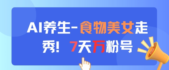 AI养生新玩法，食物美女走秀，7天万粉号-大兵轻创资源库