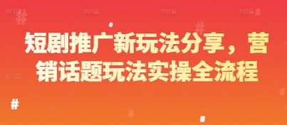 短剧推广新玩法分享，营销话题玩法实操全流程-大兵轻创资源库