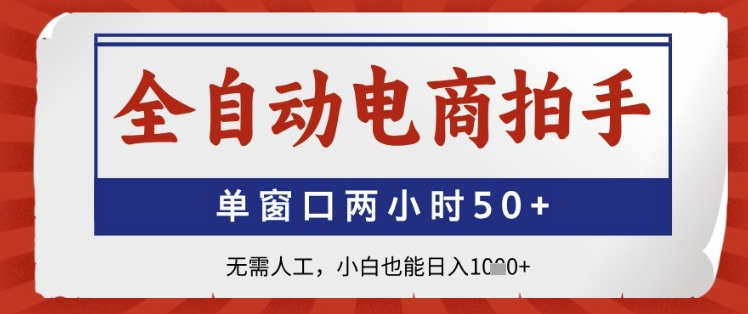 全自动电商拍手，单窗口两小时50+，无需人工，小白也能日入1k+【揭秘】-大兵轻创资源库