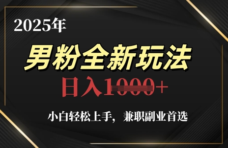 2025年男粉全新玩法，小白轻松上手，兼职副业首选，轻轻松松日入1k+-大兵轻创资源库