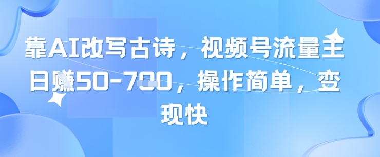 靠AI改写古诗，视频号流量主日入几张，操作简单，变现快-大兵轻创资源库