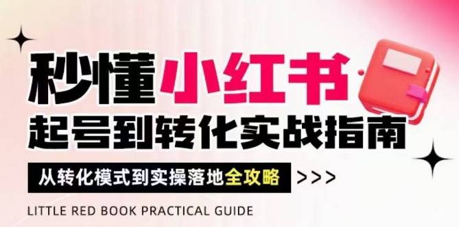 秒懂小红书-起号到转化实战指南，​从转化模式到实操落地全攻略，让你破解流量玄学，做得有结果-大兵轻创资源库