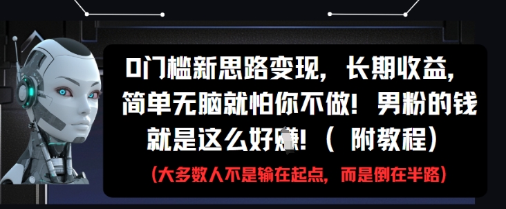 0门槛新思路变现，长期收益，简单无脑就怕你不做，男粉的钱就是这么好挣(附教程)-大兵轻创资源库