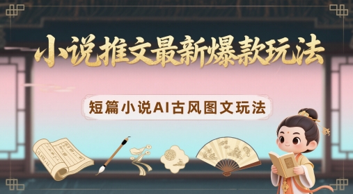 小说推文最新爆款玩法，短篇小说AI古风图文玩法-大兵轻创资源库