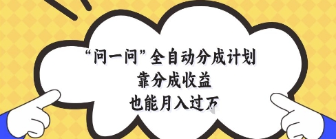问一问全自动分成计划，靠分成收益也能月入过1W【揭秘】-大兵轻创资源库