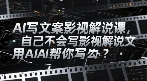 AI写文案影视解说课，自己不会写影视解说文案怎么办？用AI帮你写-大兵轻创资源库