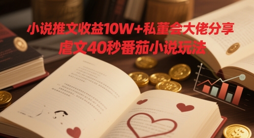 小说推文收益10W+私董会大佬分享，虐文40秒番茄小说玩法-大兵轻创资源库