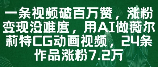 一条视频破百万赞，涨粉变现没难度，用AI做薇尔莉特CG动画视频，24条作品涨粉7.2W-大兵轻创资源库