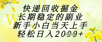 快递回收掘金项目，长期稳定的副业，新手小白当天上手，轻松日入1k+【揭秘】-大兵轻创资源库