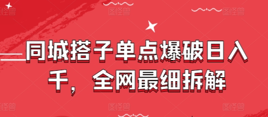 同城搭子单点爆破日入千，全网最细拆解-大兵轻创资源库
