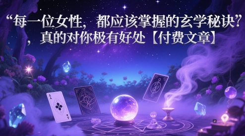 每一位女性，都应该掌握的玄学秘诀 ，真的对你极有好处【付费文章】-大兵轻创资源库