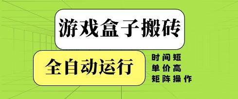游戏盒子搬砖，全自动运行，无需人工，时间短、单价高、矩阵操作【揭秘】-大兵轻创资源库