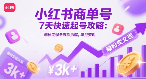 小红书商单号7天快速起号攻略：爆粉变现全流程拆解，单月变现3k+-大兵轻创资源库