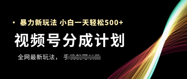 视频号分成计划，全网最暴力玩法，新手一天也能轻松5张+-大兵轻创资源库