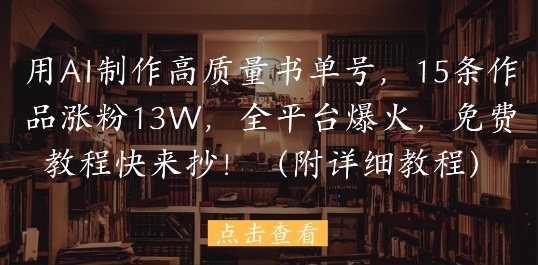 用AI制作高质量书单号，15条作品涨粉13W，全平台爆火，免费教程快来抄(附详细教程)-大兵轻创资源库