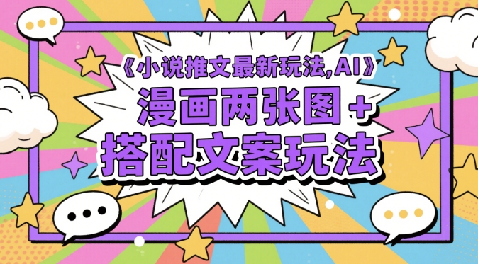小说推文最新玩法，AI漫画两张图+搭配文案玩法-大兵轻创资源库