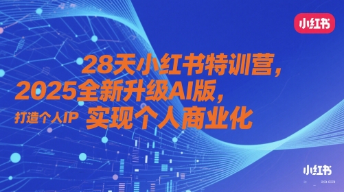 28天小红书特训营，2025全新升级AI版，打造个人IP，实现个人商业化-大兵轻创资源库