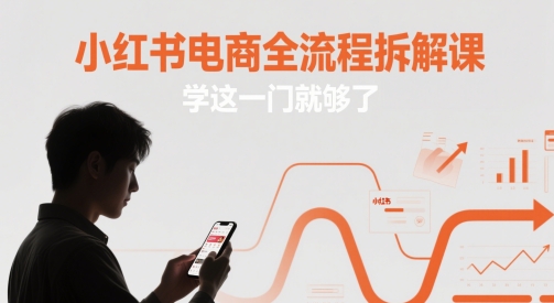 小红书电商全流程拆解课，学这一门就够了-大兵轻创资源库