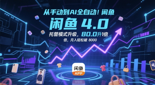 从手动到AI全自动！闲鱼4.0托管模式升级，效率提升10 倍，月入轻松破 8k【揭秘】-大兵轻创资源库