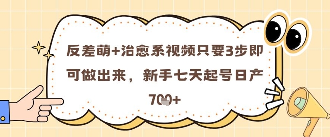 反差萌+治愈系视频只要3步即可做出来，新手七天起号日产7张-大兵轻创资源库