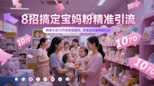 8招搞定宝妈粉精准引流，精准引流10万本地母婴粉，多渠道流量爆破玩法-大兵轻创资源库