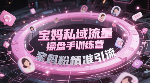 宝妈私域流量操盘手训练营，宝妈粉精准引流-大兵轻创资源库