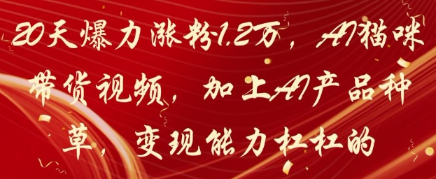 20天爆力涨粉1.2W，AI猫咪带货视频，加上AI产品种草，变现能力杠杠的-大兵轻创资源库