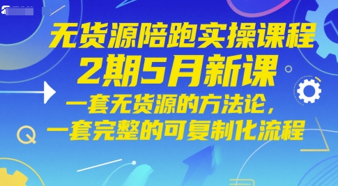 无货源陪跑实操课程2期5月新课，一套无货源的方法论，一套完整的可复制化流程-大兵轻创资源库