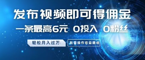 发布视频即可得佣金，一条最高6元，0投入 0粉丝  会发视频就行，月入过W，批量操作收益翻倍【揭秘】-大兵轻创资源库