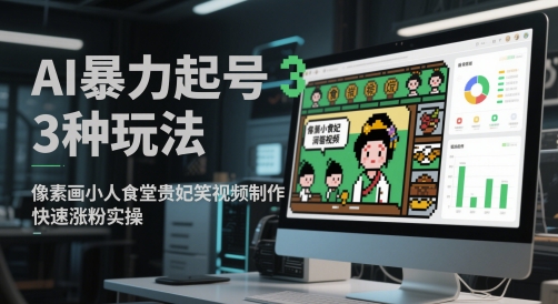 AI暴力起号3种玩法，像素画小人食堂贵妃搞笑视频制作，快速涨粉实操-大兵轻创资源库
