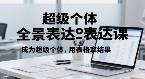 超级个体全景表达课，成为超级个体，用表格拿结果-大兵轻创资源库