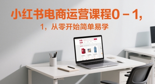 小红书电商运营课程0-1，从零开始简单易学-大兵轻创资源库