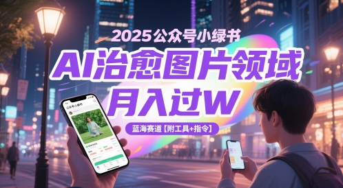 2025公众号小绿书AI治愈图片领域，月入过W，蓝海赛道【附工具+指令】-大兵轻创资源库