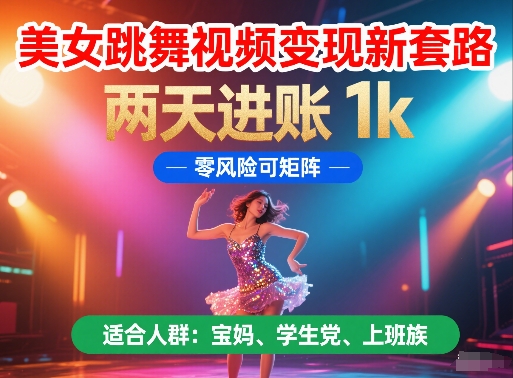 美女跳舞视频变现新套路，两天进账 1k，零风险可矩阵【揭秘】-大兵轻创资源库