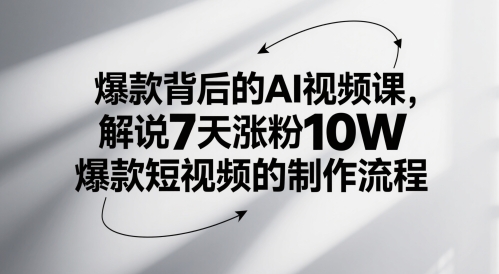 爆款背后的AI视频课，解说7天涨粉10W爆款短视频的制作流程-大兵轻创资源库