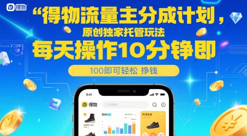 得物流量主分成计划，原创独家托管玩法，每天操作10分钟即可轻松挣米【揭秘】-大兵轻创资源库
