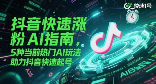 抖音快速涨粉AI指南，5种当前热门AI玩法，助力抖音快速起号-大兵轻创资源库