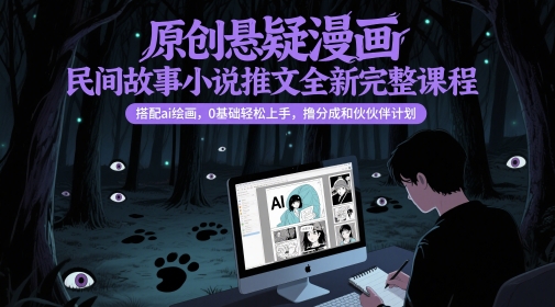 原创悬疑漫画民间故事小说推文全新完整课程， 搭配ai绘画，0基础轻松上手，撸分成和伙伴计划-大兵轻创资源库