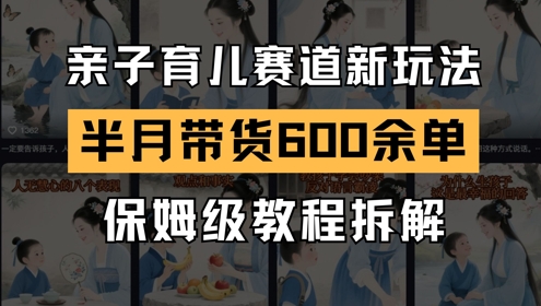 AI亲子育儿赛道新玩法，新号半个月带货600多单，保姆级教程拆解-大兵轻创资源库