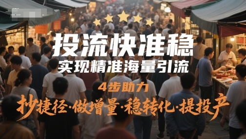 投流快准稳，实现精准海量引流，4步助力，抄捷径·做增量·稳转化·提投产-大兵轻创资源库