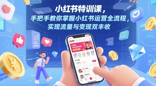 小红书特训课，手把手教你掌握小红书运营全流程，实现流量与变现双丰收-大兵轻创资源库