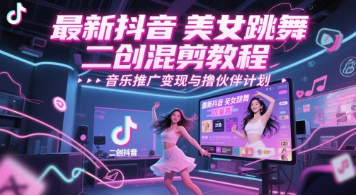 最新抖音美女跳舞二创混剪教程，流量高，音乐推广变现与撸伙伴计划-大兵轻创资源库