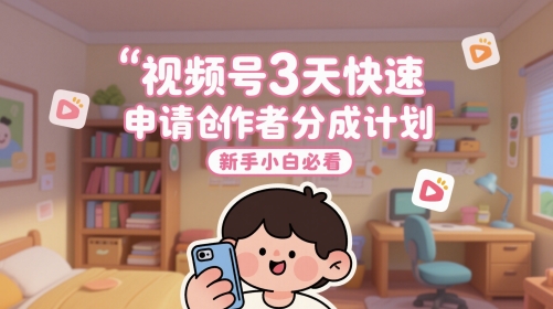 视频号3天快速申请创作者分成计划，新手小白必看-大兵轻创资源库