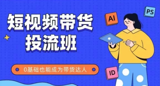 抖音快手短视频带货投流班，详细又全面的抖音快手带货实操课，零基础也能成为带货达人-大兵轻创资源库
