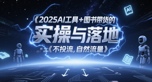 2025AI工具+图书带货的实操与落地，图文起号带货全攻略，不投流，自然流量-大兵轻创资源库